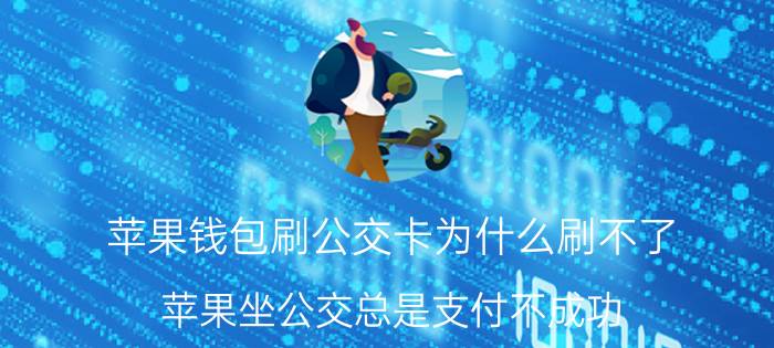 苹果钱包刷公交卡为什么刷不了 苹果坐公交总是支付不成功？